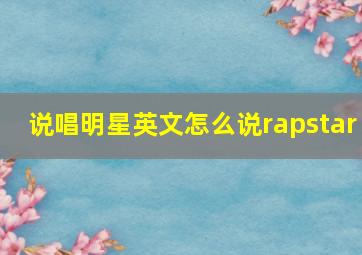 说唱明星英文怎么说rapstar