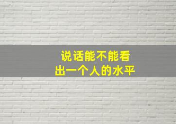 说话能不能看出一个人的水平