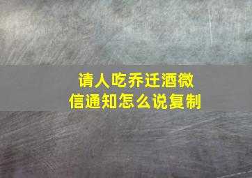 请人吃乔迁酒微信通知怎么说复制