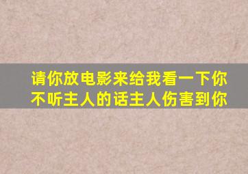 请你放电影来给我看一下你不听主人的话主人伤害到你