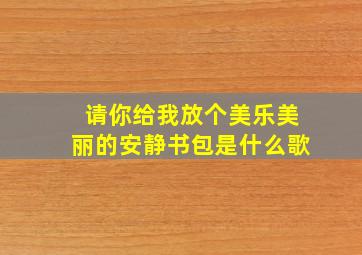 请你给我放个美乐美丽的安静书包是什么歌