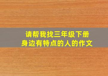 请帮我找三年级下册身边有特点的人的作文