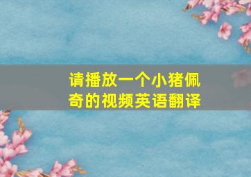 请播放一个小猪佩奇的视频英语翻译