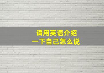 请用英语介绍一下自己怎么说