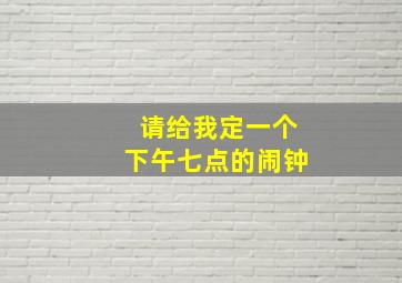 请给我定一个下午七点的闹钟