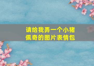 请给我弄一个小猪佩奇的图片表情包