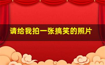 请给我拍一张搞笑的照片