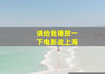 请给我播放一下电影战上海