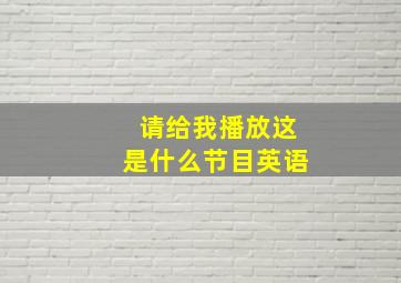 请给我播放这是什么节目英语