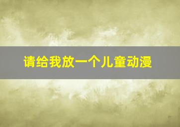 请给我放一个儿童动漫