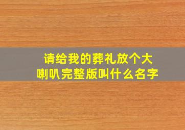 请给我的葬礼放个大喇叭完整版叫什么名字