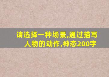 请选择一种场景,通过描写人物的动作,神态200字