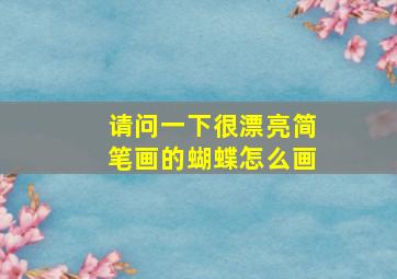 请问一下很漂亮简笔画的蝴蝶怎么画