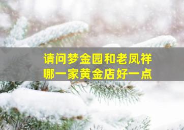 请问梦金园和老凤祥哪一家黄金店好一点