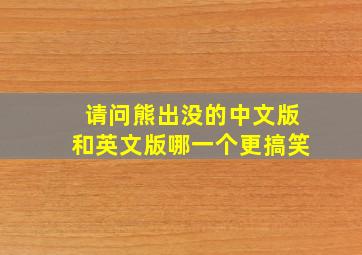 请问熊出没的中文版和英文版哪一个更搞笑