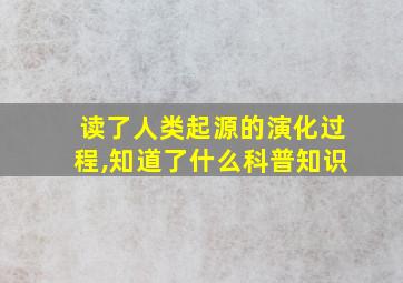 读了人类起源的演化过程,知道了什么科普知识