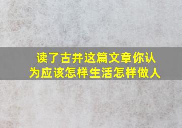 读了古井这篇文章你认为应该怎样生活怎样做人