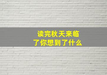 读完秋天来临了你想到了什么