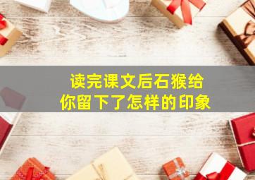 读完课文后石猴给你留下了怎样的印象