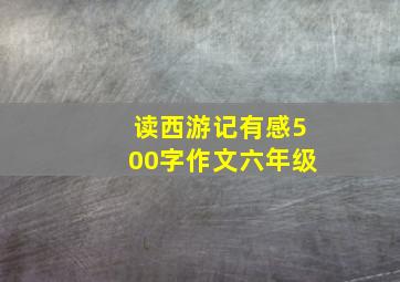 读西游记有感500字作文六年级