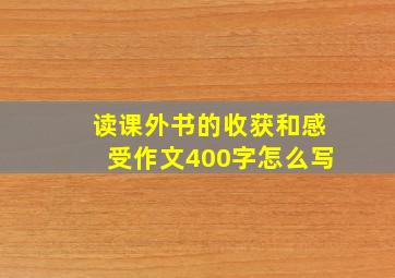 读课外书的收获和感受作文400字怎么写