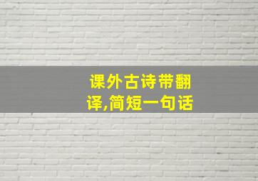 课外古诗带翻译,简短一句话