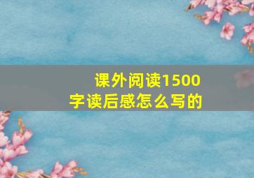 课外阅读1500字读后感怎么写的