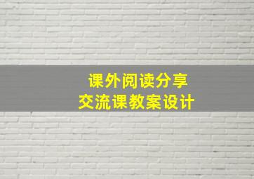 课外阅读分享交流课教案设计