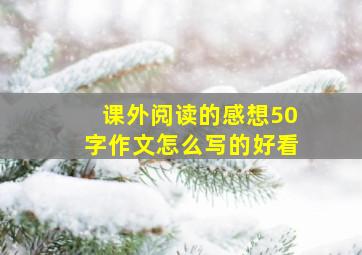 课外阅读的感想50字作文怎么写的好看