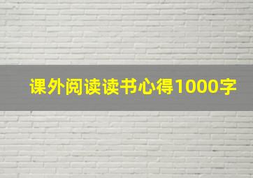 课外阅读读书心得1000字