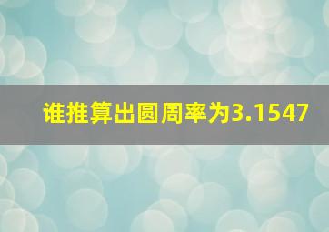 谁推算出圆周率为3.1547