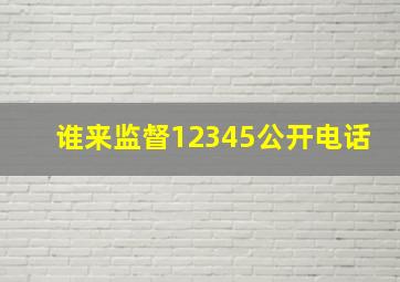 谁来监督12345公开电话