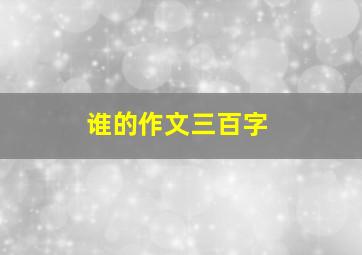 谁的作文三百字