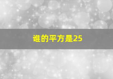 谁的平方是25