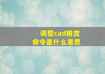 调整cad精度命令是什么意思