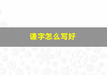 谦字怎么写好