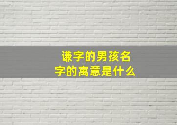 谦字的男孩名字的寓意是什么