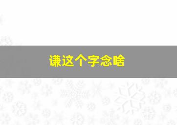 谦这个字念啥