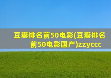 豆瓣排名前50电影(豆瓣排名前50电影国产)zzyccc