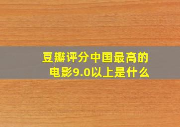 豆瓣评分中国最高的电影9.0以上是什么