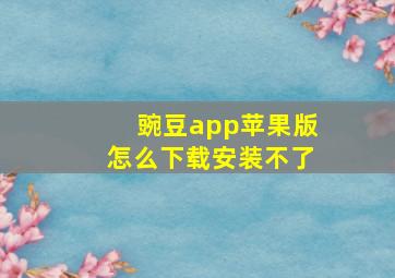 豌豆app苹果版怎么下载安装不了