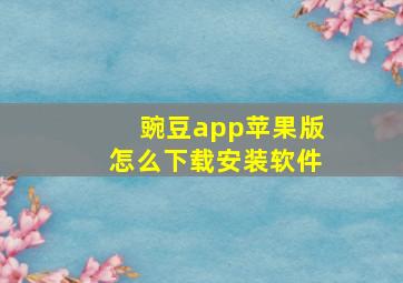 豌豆app苹果版怎么下载安装软件