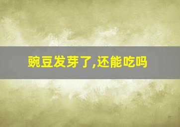 豌豆发芽了,还能吃吗