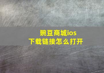 豌豆商城ios下载链接怎么打开