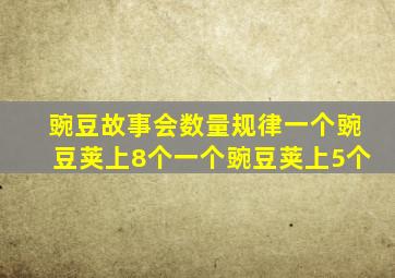 豌豆故事会数量规律一个豌豆荚上8个一个豌豆荚上5个