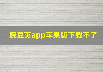 豌豆荚app苹果版下载不了