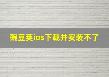 豌豆荚ios下载并安装不了