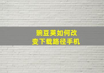 豌豆荚如何改变下载路径手机