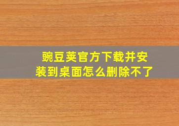 豌豆荚官方下载并安装到桌面怎么删除不了