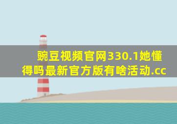 豌豆视频官网330.1她懂得吗最新官方版有啥活动.cc